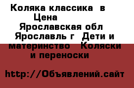 Коляка классика 2в1. › Цена ­ 10 000 - Ярославская обл., Ярославль г. Дети и материнство » Коляски и переноски   